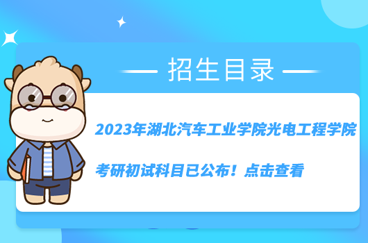 2023年湖北汽車工業(yè)學(xué)院光電工程學(xué)院考研初試科目已公布！點(diǎn)擊查看