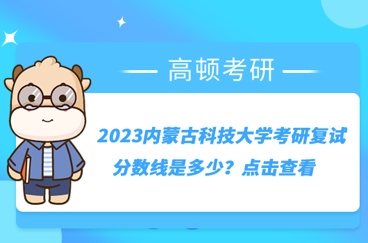 2023內(nèi)蒙古科技大學(xué)考研復(fù)試分?jǐn)?shù)線是多少？點(diǎn)擊查看