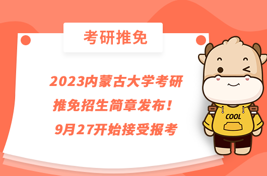 2023內(nèi)蒙古大學(xué)考研推免招生簡章發(fā)布！9月27開始接受報考