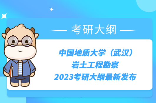 中國(guó)地質(zhì)大學(xué)（武漢）巖土工程勘察2023考研大綱最新發(fā)布