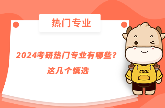 2024考研熱門專業(yè)有哪些？這幾個(gè)慎選