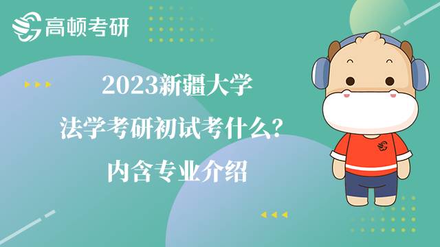 2023新疆大學(xué)法學(xué)考研初試考什么？?jī)?nèi)含專業(yè)介紹