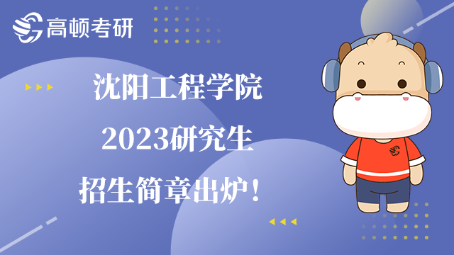 2023沈陽工程學(xué)院研究生招生簡章已公布！內(nèi)含獎(jiǎng)學(xué)金