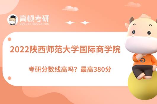 2022陜西師范大學國際商學院考研分數(shù)線高嗎？最高380分