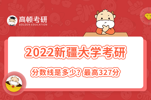 2022年新疆大學(xué)考研錄取分?jǐn)?shù)線是多少？最高327分