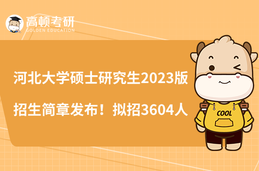 河北大學碩士研究生2023版招生簡章發(fā)布！擬招3604人