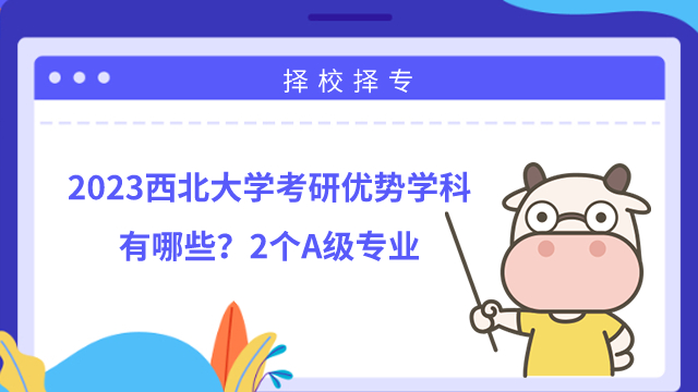 2023西北大學考研優(yōu)勢學科有哪些？2個A級專業(yè)