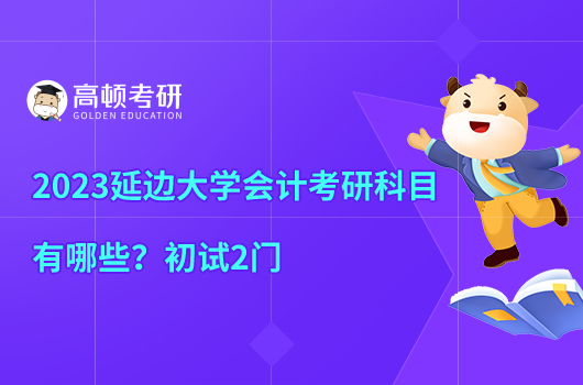 2023延邊大學(xué)會計考研科目有哪些？初試2門