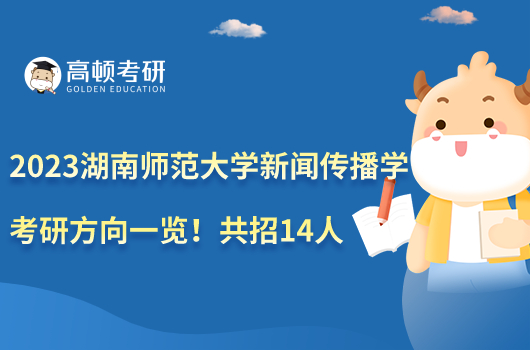 2023湖南師范大學(xué)新聞傳播學(xué)考研方向一覽！共招14人