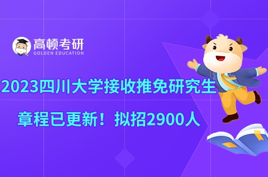 2023四川大學接收推免研究生章程已更新！擬招2900人