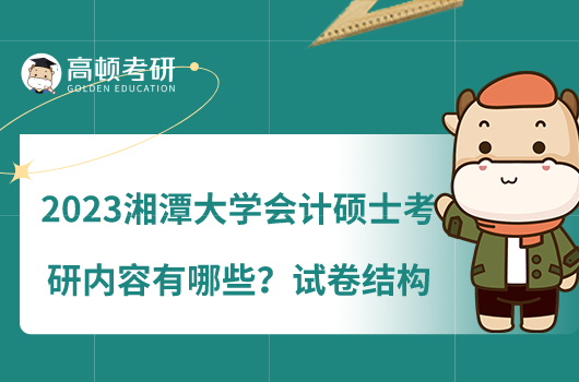 2023湘潭大學(xué)會計碩士考研內(nèi)容有哪些？試卷結(jié)構(gòu)呢？