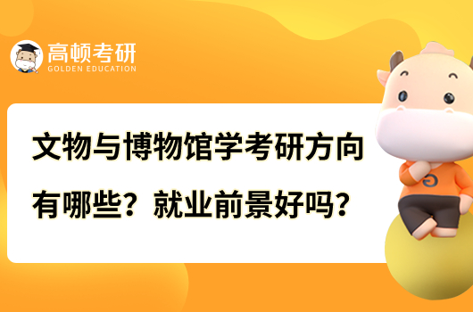 文物與博物館學(xué)考研方向有哪些？就業(yè)前景好嗎？