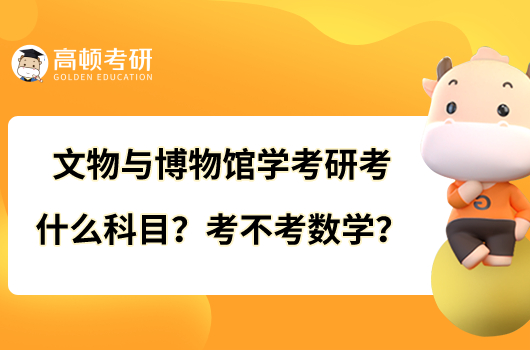 文物與博物館學(xué)考研考什么科目？考不考數(shù)學(xué)？