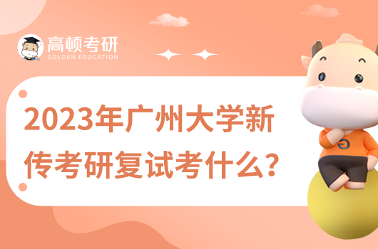 2023年廣州大學(xué)新聞與傳播考研復(fù)試考什么內(nèi)容