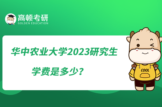 華中農業(yè)大學2023研究生學費是多少？