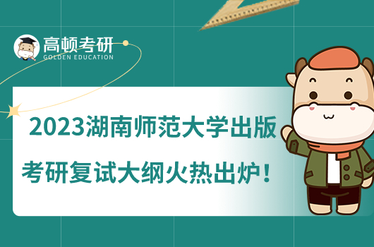 2023湖南師范大學(xué)出版考研復(fù)試大綱火熱出爐！備考必看