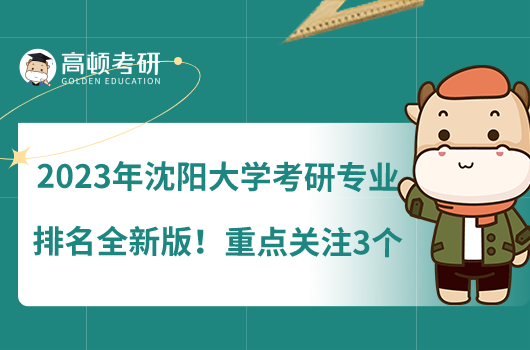 2023年沈陽大學(xué)考研專業(yè)排名全新版！重點關(guān)注3個專業(yè)