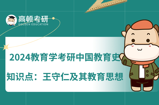 2024教育學(xué)考研中國教育史知識點：王守仁及其教育思想