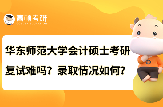 華東師范大學(xué)會(huì)計(jì)碩士考研復(fù)試難嗎？錄取情況如何？