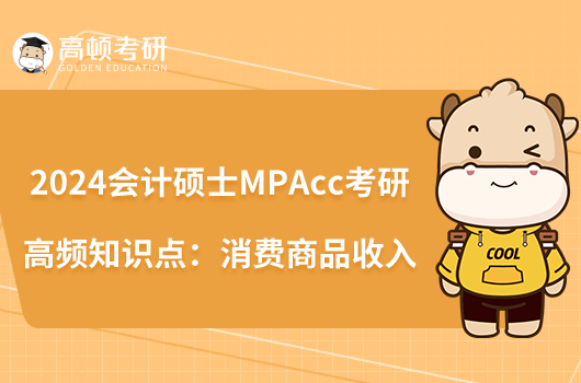 2024會計碩士MPAcc考研高頻知識點：消費商品收入