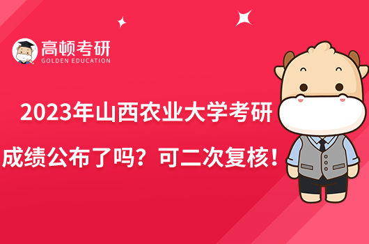 2023年山西農(nóng)業(yè)大學(xué)考研成績公布了嗎？可二次復(fù)核！