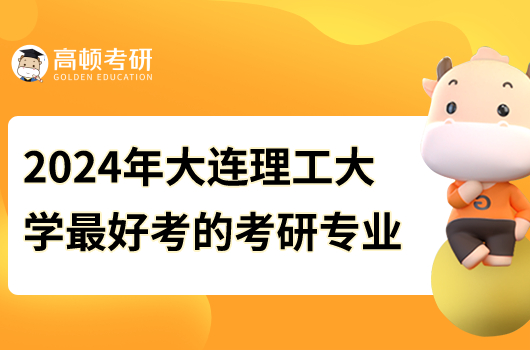 2024年大連理工大學(xué)最好考的研究生專業(yè)是什么？