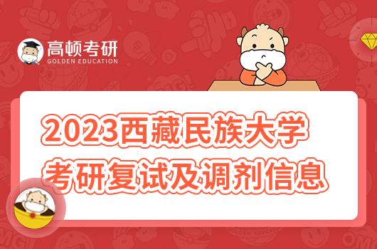 2023年西藏民族大學(xué)研究生復(fù)試及調(diào)劑信息