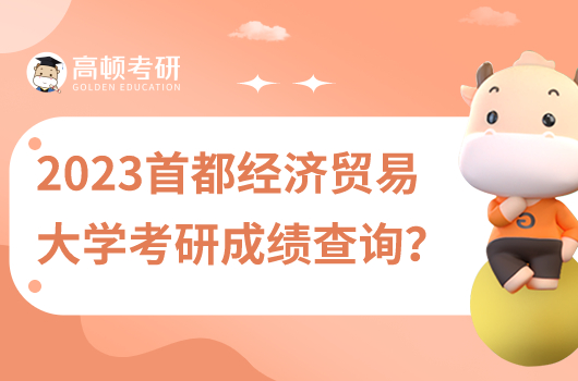 2023年首都經(jīng)濟(jì)貿(mào)易大學(xué)考研成績查詢在哪里查？