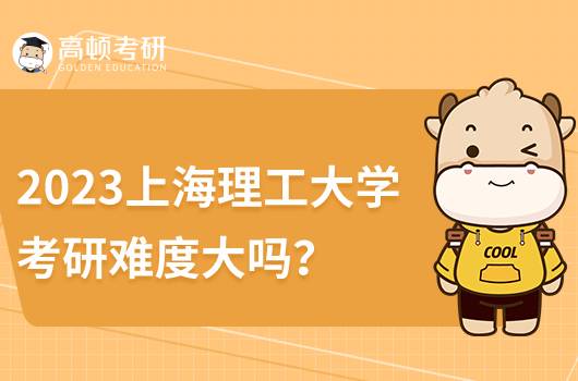 2023上海理工大學(xué)考研難度大嗎？復(fù)試錄取情況如何？