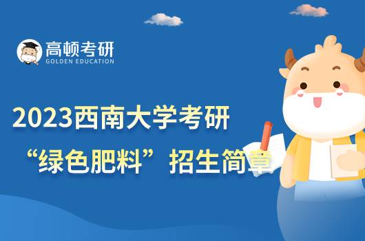 2023西南大學(xué)“綠色肥料”專項考研招生簡章發(fā)布！點擊查看