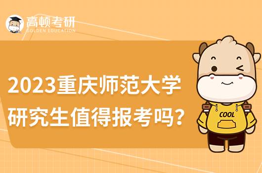 2023重慶師范大學(xué)研究生值得報(bào)考嗎？含歷年分?jǐn)?shù)線