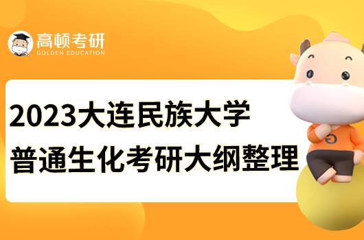 2023大連民族大學(xué)普通生化考研初試大綱公布！僅有初試