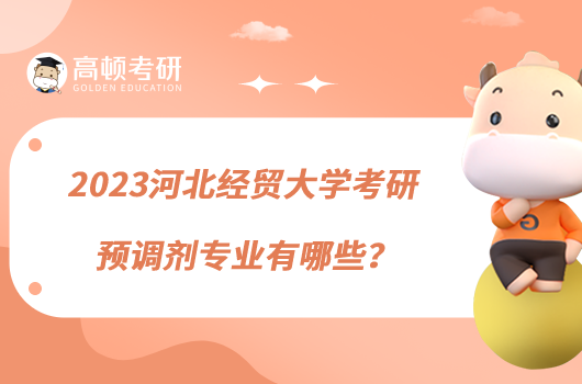 2023河北經貿大學考研預調劑專業(yè)有哪些？