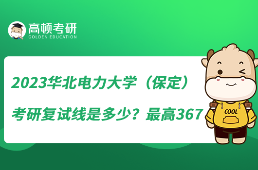 2023華北電力大學(xué)（保定）考研復(fù)試線是多少？最高367