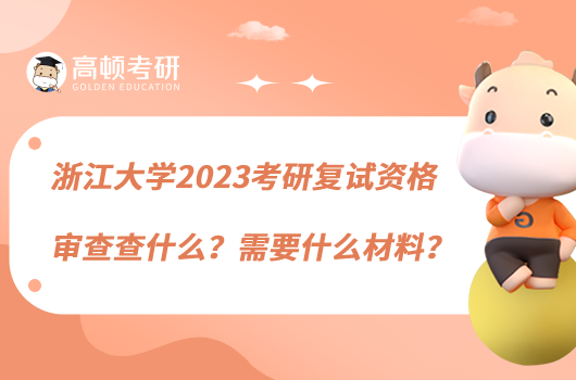 浙江大學2023考研復試資格審查查什么？需要什么材料？