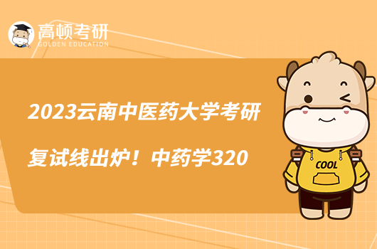 2023云南中醫(yī)藥大學考研復試線出爐！中藥學320