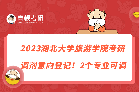 2023湖北大學(xué)旅游學(xué)院考研調(diào)劑意向登記！2個專業(yè)可調(diào)