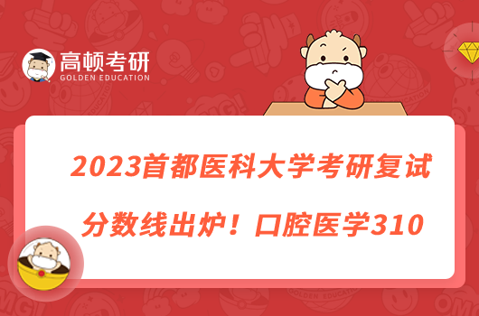 2023首都醫(yī)科大學考研復(fù)試分數(shù)線出爐！口腔醫(yī)學310