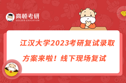 江漢大學2023考研復試錄取方案來啦！線下現(xiàn)場復試