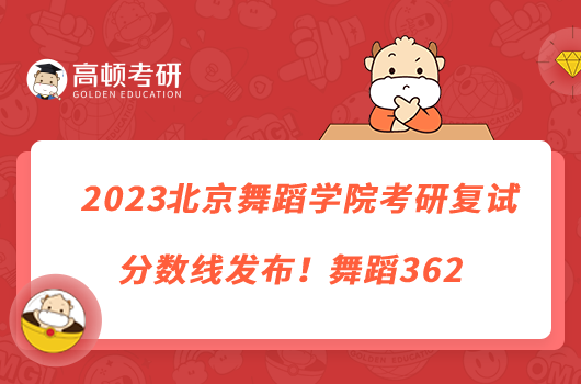 2023北京舞蹈學院考研復試分數線發(fā)布！舞蹈362