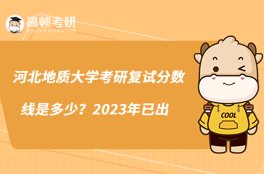 河北地質(zhì)大學(xué)考研復(fù)試分?jǐn)?shù)線是多少？2023年已出