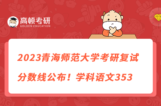 2023青海師范大學(xué)考研復(fù)試分?jǐn)?shù)線公布！學(xué)科語文353