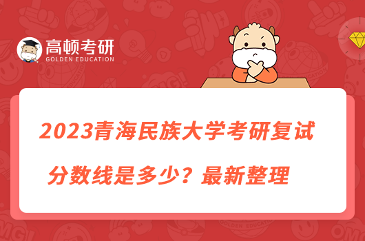 2023青海民族大學(xué)考研復(fù)試分?jǐn)?shù)線是多少？最新整理