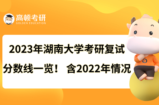 2023年湖南大學(xué)考研復(fù)試分?jǐn)?shù)線一覽！含2022年情況