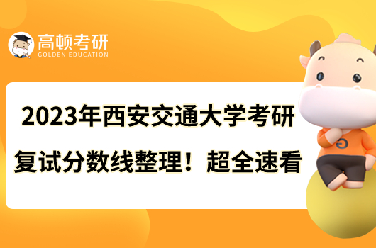 2023年西安交通大學(xué)考研復(fù)試分?jǐn)?shù)線整理！超全速看