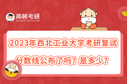 2023年西北工業(yè)大學考研復試分數(shù)線公布了嗎？是多少？