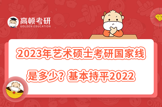 2023年藝術碩士考研國家線是多少？基本持平2022