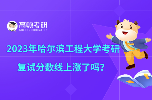 2023年哈爾濱工程大學(xué)考研復(fù)試分?jǐn)?shù)線上漲了嗎？