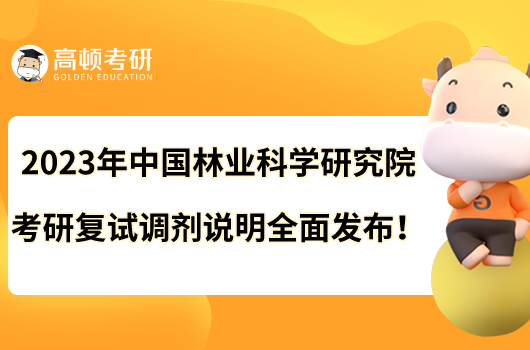 2023年中國林業(yè)科學研究院考研復試調(diào)劑說明全面發(fā)布！