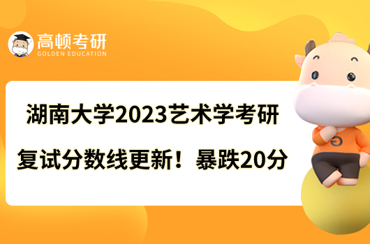 湖南大學(xué)2023藝術(shù)學(xué)考研復(fù)試分?jǐn)?shù)線更新！暴跌20分